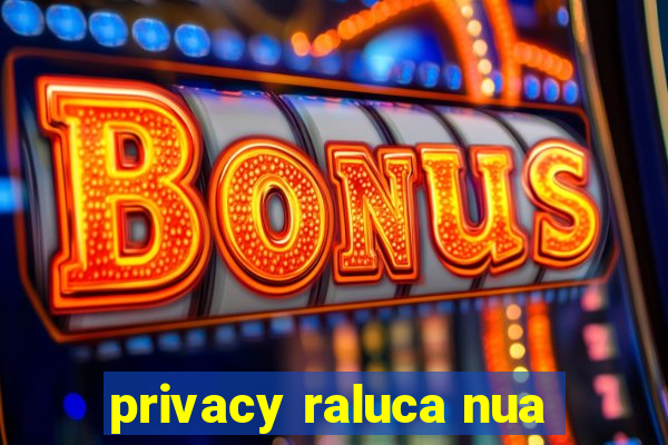 privacy raluca nua